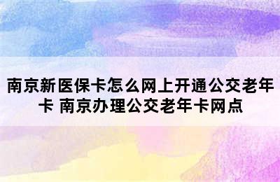 南京新医保卡怎么网上开通公交老年卡 南京办理公交老年卡网点